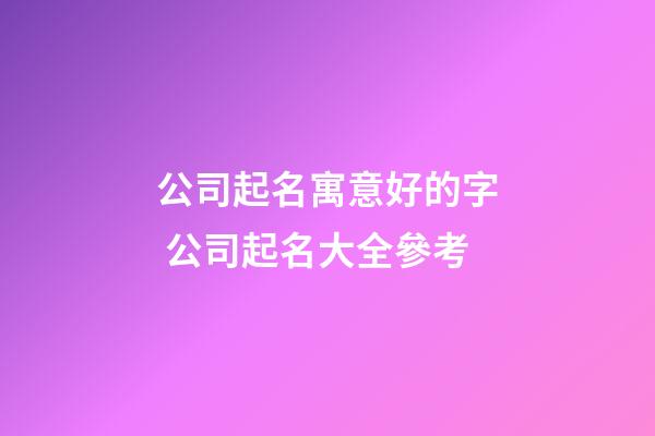 公司起名寓意好的字 公司起名大全參考